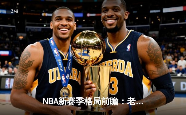 NBA新赛季格局前瞻：老牌豪门遇挑战，新生力量崛起正当时 - 2