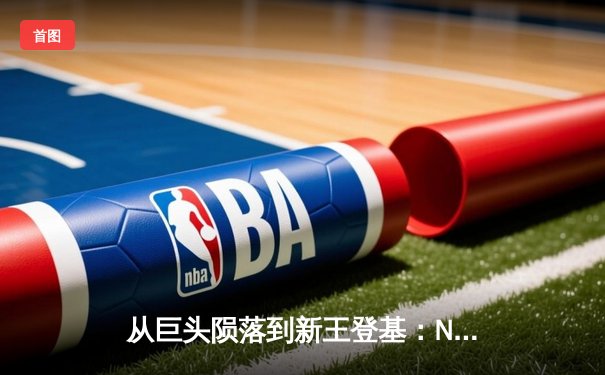 从巨头陨落到新王登基：NBA版图重构背后的体育经济学