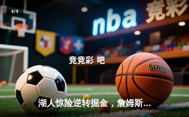 湖人惊险逆转掘金，詹姆斯关键三分锁定胜局 - 4