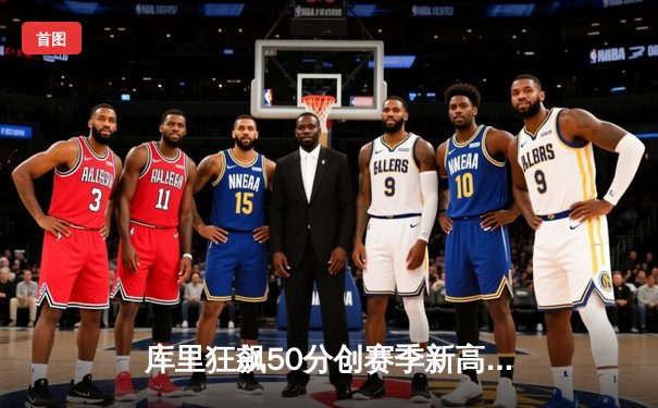 库里狂飙50分创赛季新高，勇士加时险胜国王迎三连胜