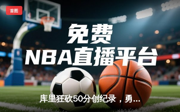 库里狂砍50分创纪录，勇士主场险胜太阳挺进西部半决赛