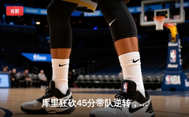 库里狂砍45分带队逆转，勇士加时险胜凯尔特人夺西部榜首关键战