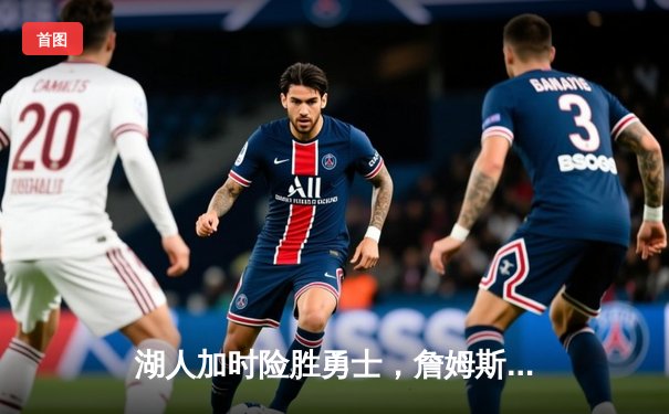 湖人加时险胜勇士，詹姆斯三双助球队守住季后赛希望