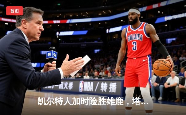 凯尔特人加时险胜雄鹿，塔图姆狂砍36分率队挺进东部决赛