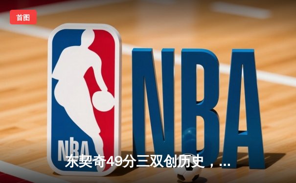 东契奇49分三双创历史，独行侠加时险胜篮网止连败