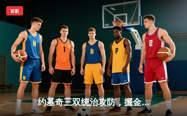 约基奇三双统治攻防，掘金主场力克森林狼扳平系列赛