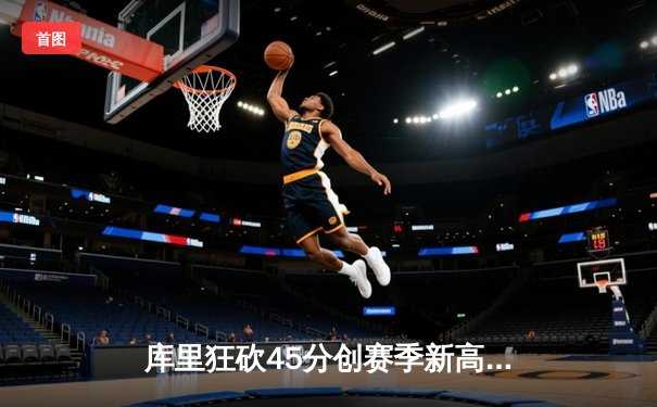 库里狂砍45分创赛季新高，勇士加时险胜凯尔特人迎六连胜
