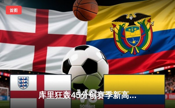 库里狂轰45分创赛季新高，勇士加时险胜凯尔特人迎六连胜